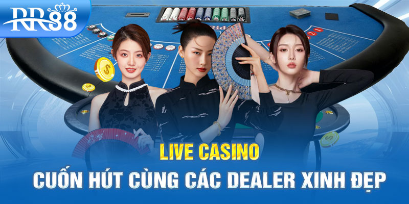 Live Casino - Cuốn hút cùng các Dealer xinh đẹp