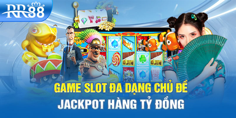 Game slot đa dạng chủ đề và Jackpot hàng tỷ đồng